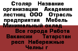 Столяр › Название организации ­ Академия лестниц, ООО › Отрасль предприятия ­ Мебель › Минимальный оклад ­ 40 000 - Все города Работа » Вакансии   . Татарстан респ.,Набережные Челны г.